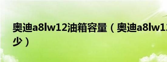 奥迪a8lw12油箱容量（奥迪a8lw12油耗多少）