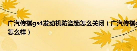 广汽传祺gs4发动机防盗锁怎么关闭（广汽传祺gs4发动机怎么样）