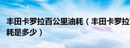丰田卡罗拉百公里油耗（丰田卡罗拉百公里油耗是多少）