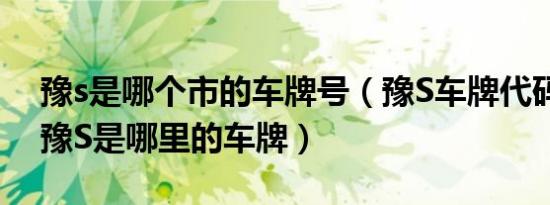 豫s是哪个市的车牌号（豫S车牌代码归属地豫S是哪里的车牌）