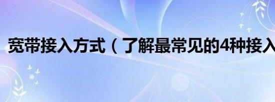 宽带接入方式（了解最常见的4种接入方式）