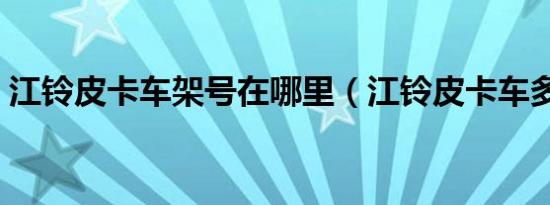 江铃皮卡车架号在哪里（江铃皮卡车多少钱）