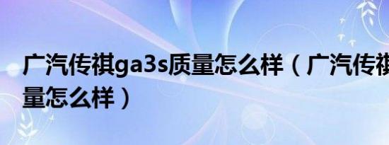 广汽传祺ga3s质量怎么样（广汽传祺ga3s质量怎么样）