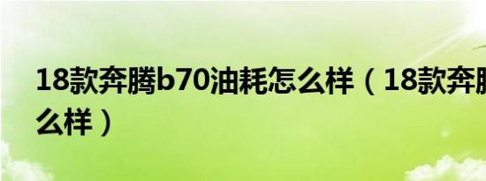 18款奔腾b70油耗怎么样（18款奔腾b70怎么样）