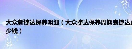 大众新捷达保养明细（大众捷达保养周期表捷达正常保养多少钱）