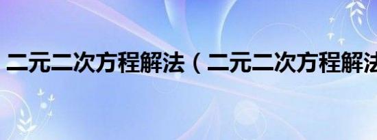 二元二次方程解法（二元二次方程解法简述）