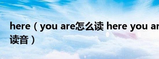 here（you are怎么读 here you are的正确读音）