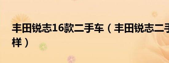 丰田锐志16款二手车（丰田锐志二手车怎么样）