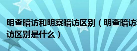 明查暗访和明察暗访区别（明查暗访和明察暗访区别是什么）