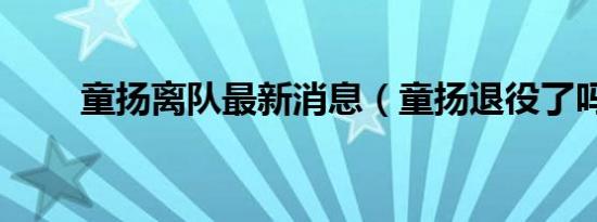 童扬离队最新消息（童扬退役了吗）