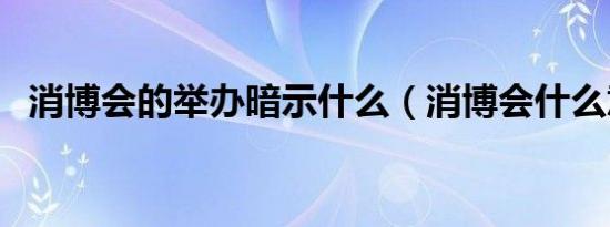 消博会的举办暗示什么（消博会什么意思）