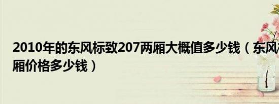 2010年的东风标致207两厢大概值多少钱（东风标致207三厢价格多少钱）