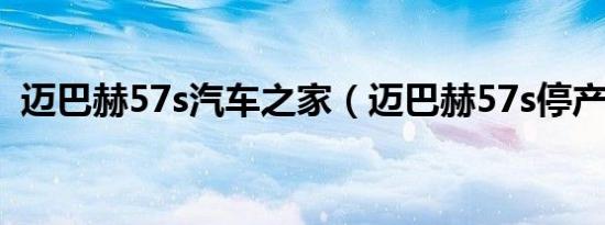 迈巴赫57s汽车之家（迈巴赫57s停产了吗）