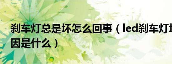 刹车灯总是坏怎么回事（led刹车灯坏了的原因是什么）