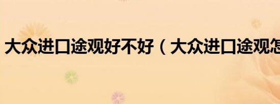 大众进口途观好不好（大众进口途观怎么样）