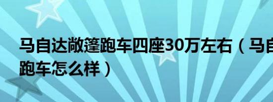 马自达敞篷跑车四座30万左右（马自达敞篷跑车怎么样）