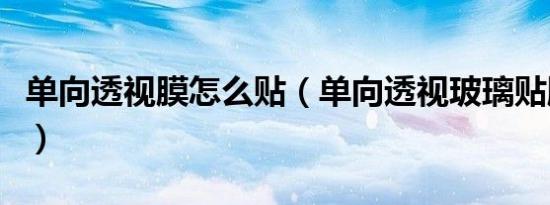 单向透视膜怎么贴（单向透视玻璃贴膜怎么贴）