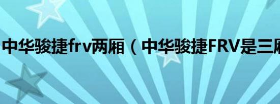 中华骏捷frv两厢（中华骏捷FRV是三厢的吗）