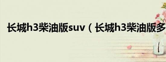 长城h3柴油版suv（长城h3柴油版多少钱）