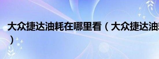 大众捷达油耗在哪里看（大众捷达油耗怎么样）