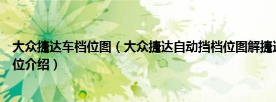 大众捷达车档位图（大众捷达自动挡档位图解捷达自动挡档位介绍）