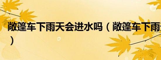 敞篷车下雨天会进水吗（敞篷车下雨天怎么办）
