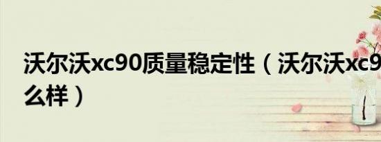 沃尔沃xc90质量稳定性（沃尔沃xc90质量怎么样）