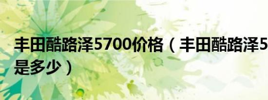 丰田酷路泽5700价格（丰田酷路泽5700价格是多少）