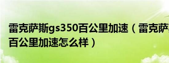 雷克萨斯gs350百公里加速（雷克萨斯gs350百公里加速怎么样）