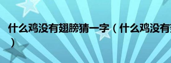 什么鸡没有翅膀猜一字（什么鸡没有翅膀谜底）
