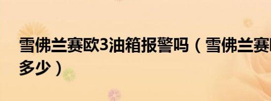 雪佛兰赛欧3油箱报警吗（雪佛兰赛欧3油耗多少）