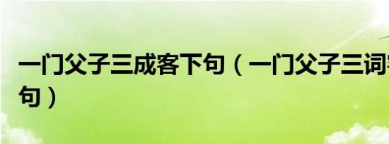一门父子三成客下句（一门父子三词客的下一句）
