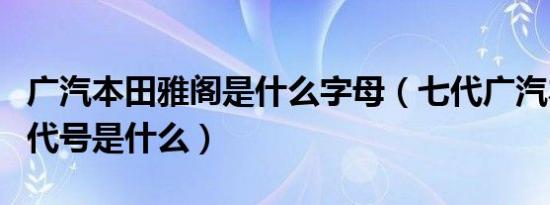 广汽本田雅阁是什么字母（七代广汽本田雅阁代号是什么）