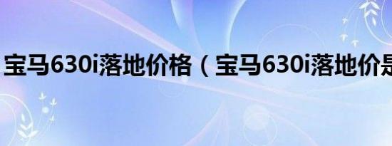 宝马630i落地价格（宝马630i落地价是多少）