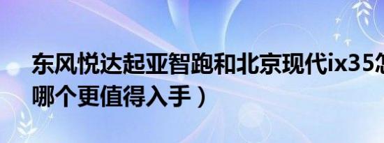 东风悦达起亚智跑和北京现代ix35怎么选（哪个更值得入手）