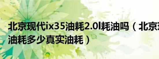 北京现代ix35油耗2.0l耗油吗（北京现代ix35油耗多少真实油耗）