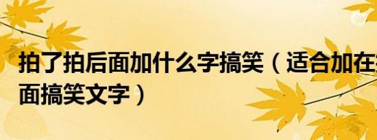 拍了拍后面加什么字搞笑（适合加在拍了拍后面搞笑文字）