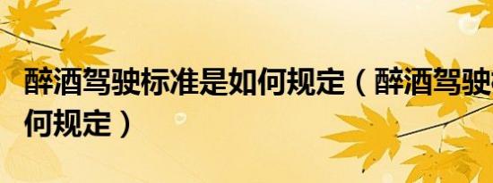 醉酒驾驶标准是如何规定（醉酒驾驶标准是如何规定）