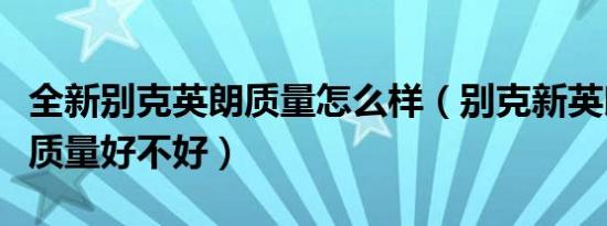 全新别克英朗质量怎么样（别克新英朗怎么样质量好不好）