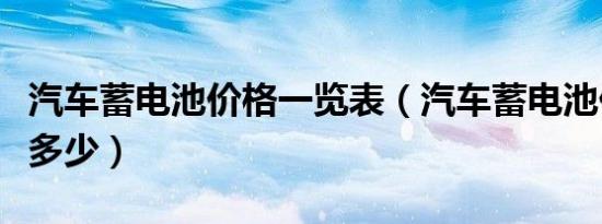 汽车蓄电池价格一览表（汽车蓄电池价格一般多少）
