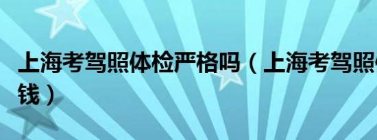 上海考驾照体检严格吗（上海考驾照体检多少钱）