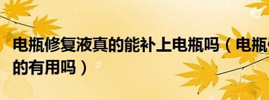 电瓶修复液真的能补上电瓶吗（电瓶修复液真的有用吗）