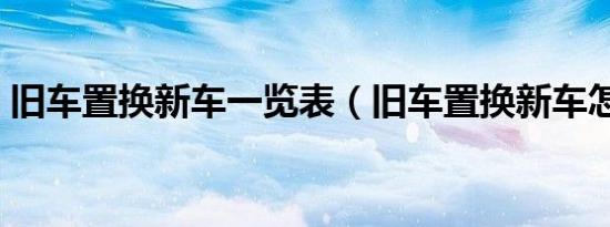 旧车置换新车一览表（旧车置换新车怎么换）