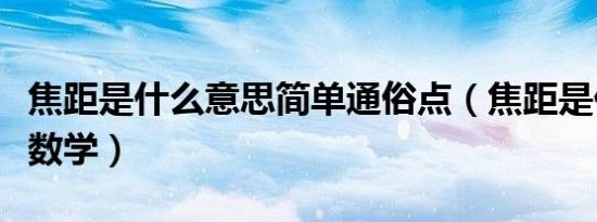 焦距是什么意思简单通俗点（焦距是什么意思数学）