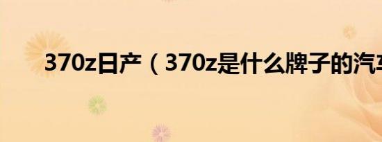 370z日产（370z是什么牌子的汽车）