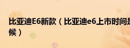 比亚迪E6新款（比亚迪e6上市时间是什么时候）
