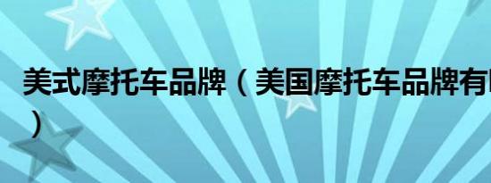 美式摩托车品牌（美国摩托车品牌有哪些牌子）