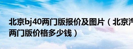 北京bj40两门版报价及图片（北京汽车bj40两门版价格多少钱）