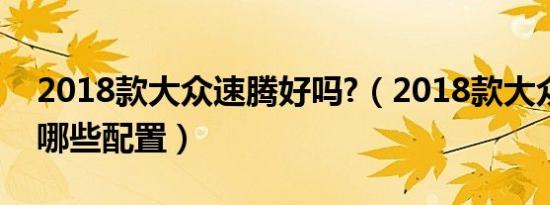 2018款大众速腾好吗?（2018款大众速腾有哪些配置）