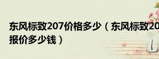 东风标致207价格多少（东风标致207cc敞篷报价多少钱）